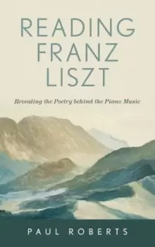 Image of Reading Franz Liszt : Revealing the Poetry behind the Piano Music