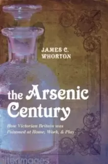 Image of The Arsenic Century : How Victorian Britain was Poisoned at Home, Work, and Play