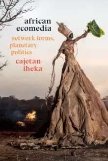 Image of African Ecomedia : Network Forms, Planetary Politics