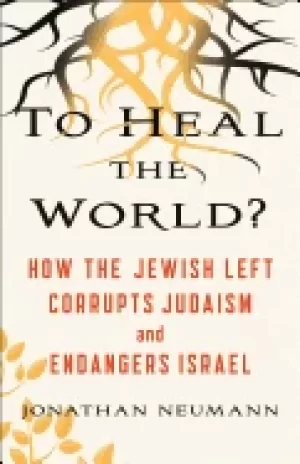 Image of to heal the world how the jewish left corrupts judaism and endangers israel