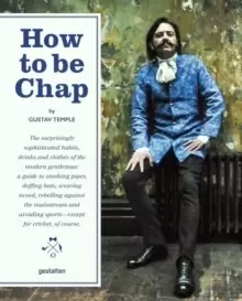 Image of How to be Chap : The Surprisingly Sophisticated Habits, Drinks and Clothes of the Modern Gentleman