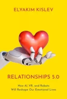Image of Relationships 5.0 : How AI, VR, and Robots Will Reshape Our Emotional Lives