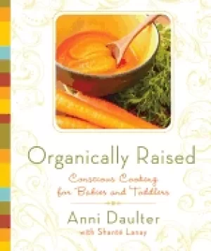 Image of organically raised conscious cooking for babies and toddlers a cookbook