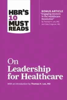 Image of HBR's 10 Must Reads on Leadership for Healthcare (with Bonus Article by Thomas H. Lee, MD, and Toby Cosgrove, MD)