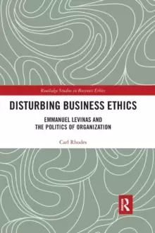Image of Disturbing Business Ethics : Emmanuel Levinas and the Politics of Organization