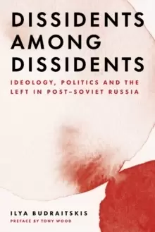 Image of Dissidents among Dissidents : Ideology, Politics and the Left in Post-Soviet Russia