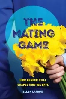 Image of The Mating Game : How Gender Still Shapes How We Date