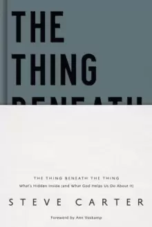 Image of The Thing Beneath the Thing : What's Hidden Inside (and What God Helps Us Do About It)