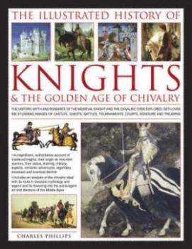 Image of The Illustrated History of Knights and the Golden Age of Chivalry by Charles Phillips Hardback