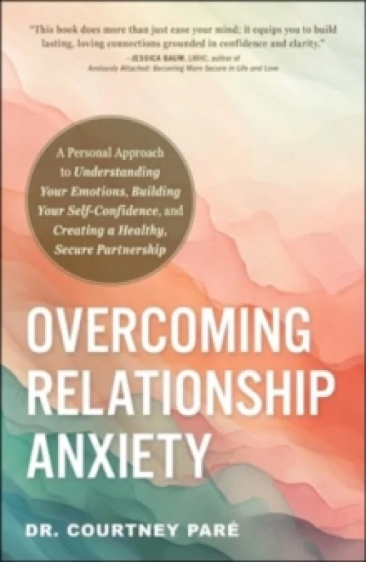 Image of Overcoming Relationship Anxiety : A Personal Approach to Understanding Your Emotions, Building Your Self-Confidence, and Creating a Healthy, Secure Pa