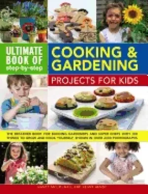 Image of ultimate book of step by step cooking and gardening projects for kids