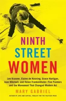 Image of Ninth Street Women: Lee Krasner, Elaine de Kooning, Grace Hartigan, Joan Mitchell, and Helen Frankenthaler : Five Painters and the Movement That Chang