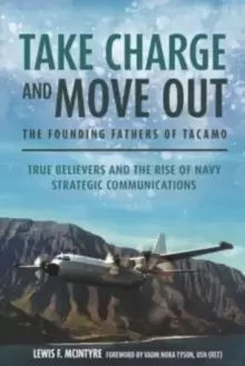 Image of Take Charge and Move out: the Founding Fathers of Tacamo : True Believers and the Rise of Navy Strategic Communications