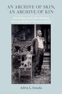 Image of An Archive of Skin, An Archive of Kin : Disability and Life-Making during Medical Incarceration