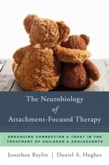 Image of The Neurobiology of Attachment-Focused Therapy : Enhancing Connection & Trust in the Treatment of Children & Adolescents