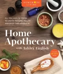Image of Home Apothecary with Ashley English : All You Need to Know to Create Natural Health and Body Care Products
