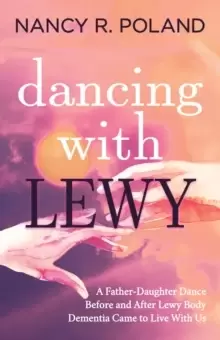 Image of Dancing with Lewy : A Father - Daughter Dance, before and after Lewy Body Dementia Came to Live with Us