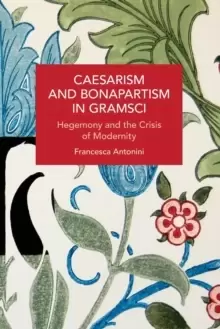 Image of Caesarism and Bonapartism in Gramsci : Hegemony and the Crisis of Modernity