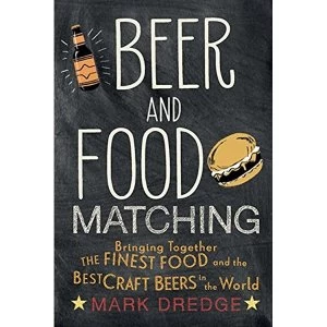 Image of Beer and Food Matching Bringing Together the Finest Food and the Best Craft Beers in the World Hardback 2017