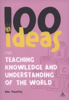 Image of 100 Ideas for Teaching Knowledge and Understanding of the World by Alan Thwaites Book