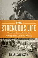 Image of strenuous life theodore roosevelt and the making of the american athlete
