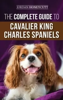Image of The Complete Guide to Cavalier King Charles Spaniels : Selecting, Training, Socializing, Caring For, and Loving Your New Cavalier Puppy