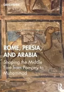 Image of Rome, Persia, and Arabia : Shaping the Middle East from Pompey to Muhammad