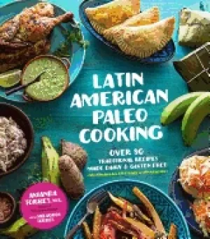 Image of latin american paleo cooking over 80 traditional recipes made grain and glu