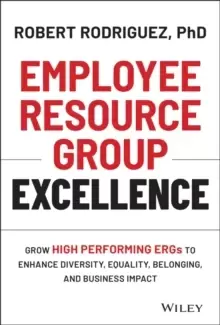 Image of Employee Resource Group Excellence : Grow High Performing ERGs to Enhance Diversity, Equality, Belonging, and Business Impact
