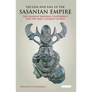 Image of Decline and Fall of the Sasanian Empire: The Sasanian-Parthian Confederacy and the Arab Conquest of Iran by I.B.Tauris &...