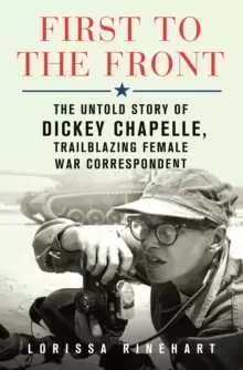 Image of First to the Front : The Untold Story of Dickey Chapelle, Trailblazing Female War Correspondent