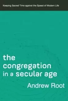 Image of The Congregation in a Secular Age : Keeping Sacred Time against the Speed of Modern Life