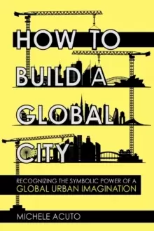 Image of How to Build a Global City : Recognizing the Symbolic Power of a Global Urban Imagination