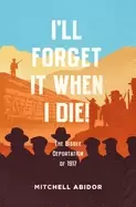 Image of ill forget it when i die the bisbee deportation of 1917