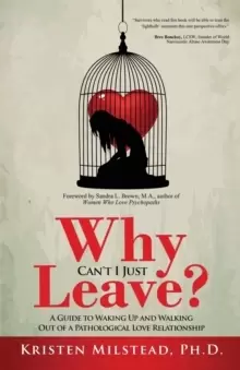Image of Why Can't I Just Leave : A Guide to Waking Up and Walking Out of a Pathological Love Relationship
