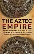 Image of aztec empire an enthralling overview of the history of the aztecs starting