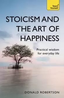 Image of Stoicism and the Art of Happiness : Practical wisdom for everyday life: embrace perseverance, strength and happiness with stoic philosophy