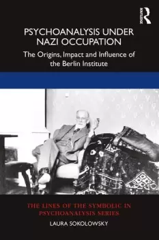 Image of Psychoanalysis Under Nazi OccupationThe Origins Impact and Influence of the Berlin Institute