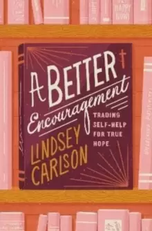 Image of A Better Encouragement : Trading Self-Help for True Hope