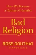 Image of bad religion how we became a nation of heretics douthat ross