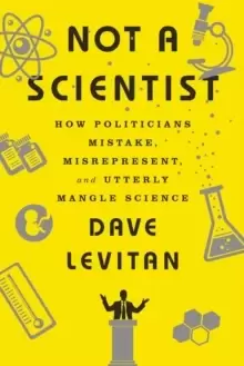 Image of Not a Scientist : How Politicians Mistake, Misrepresent, and Utterly Mangle Science