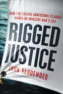 Image of rigged justice how the college admissions scandal ruined an innocent mans l