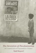 Image of invention of decolonization the algerian war and the remaking of france