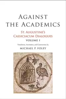 Image of Against the Academics : St. Augustine's Cassiciacum Dialogues, Volume 1
