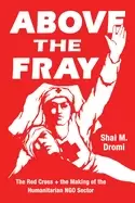 Image of above the fray the red cross and the making of the humanitarian ngo sector