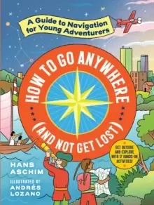 Image of How to Go Anywhere (and Not Get Lost) : A Guide to Navigation for Young Adventurers