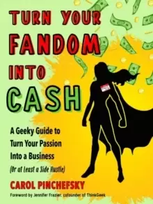 Image of Turn Your Fandom into Cash : A Geeky Guide to Turn Your Passion into a Business (or at Least a Side Hustle)