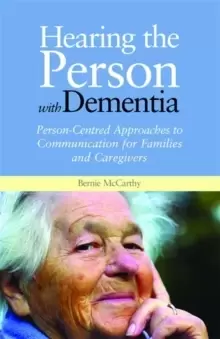 Image of Hearing the Person with Dementia : Person-Centred Approaches to Communication for Families and Caregivers