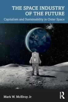 Image of The Space Industry of the Future : Capitalism and Sustainability in Outer Space