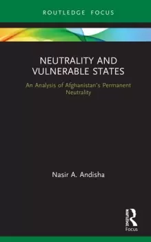 Image of Neutrality and Vulnerable StatesAn Analysis of Afghanistans Permanent Neutrality